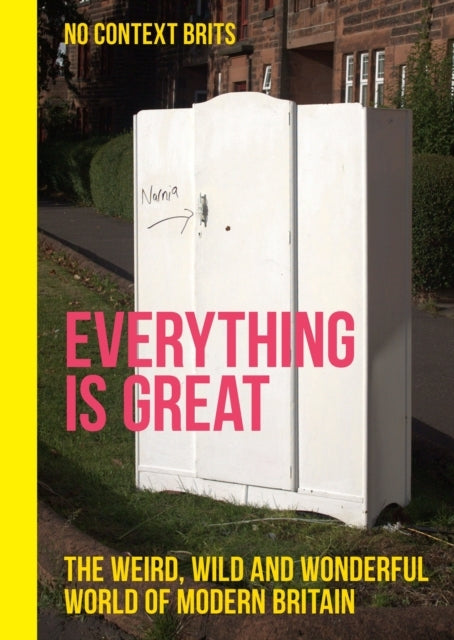 Everything Is Great The Weird, Wild and Wonderful World of Modern Britain