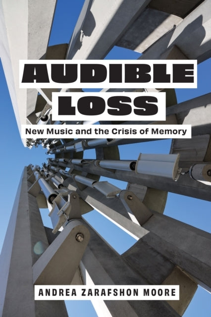 AUDIBLE LOSS NEW MUSIC AND THE CRISIS OF MEMORY