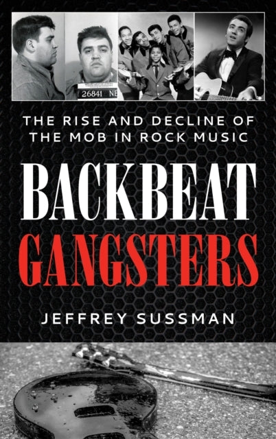 Backbeat Gangsters The Rise And Decline Of The Mob In Rock M