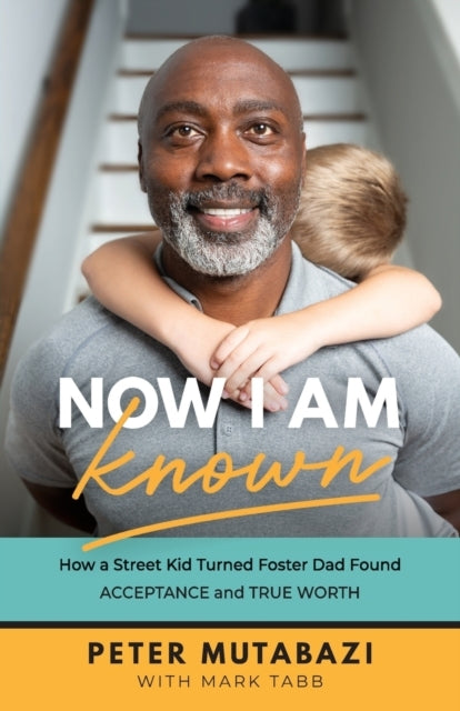 Now I Am Known How a Street Kid Turned Foster Dad Found Ac