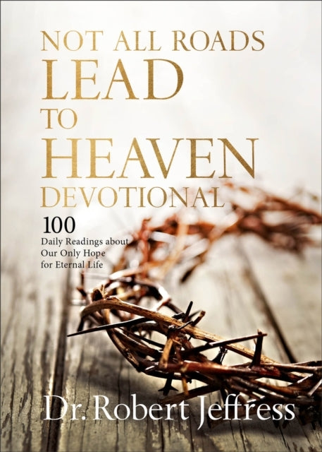 Not All Roads Lead To Heaven Devotional 100 Daily Readings About Our Only Hope For Eternal Life