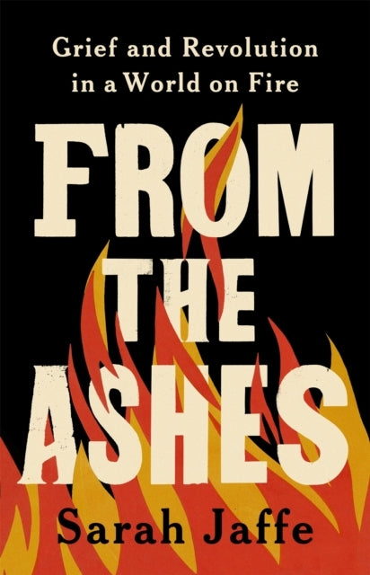 From The Ashes Grief and Revolution In A World On Fire