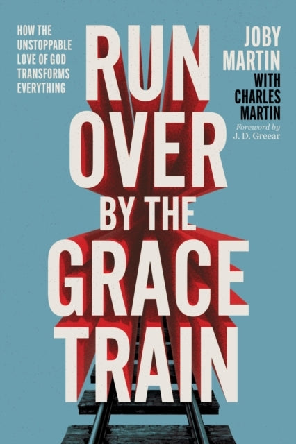 Run Over By The Grace Train How The Unstoppable Love of God Transforms Everything