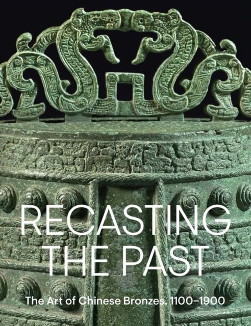 Recasting The Past The Art Of Chinese Bronzes, 1100-1900