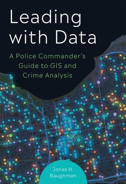 Leading With Data A Police Commander'S Guide To Gis & Crime Analysis