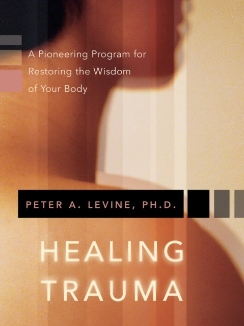 Healing Trauma A Pioneering Program For Restoring The Wisdom of Your Body