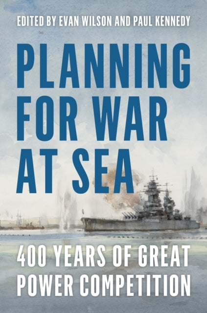 PLANNING FOR WAR AT SEA 400 YEARS OF GREAT POWER COMPETITION
