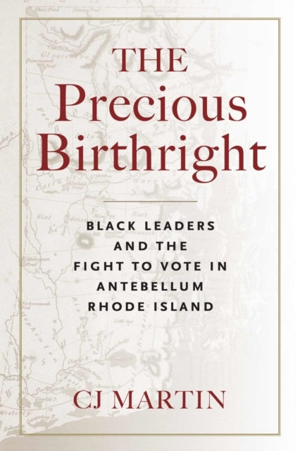 The Precious Birthright Black Leaders and The Fight To Vote In Antebellum Rhode Island