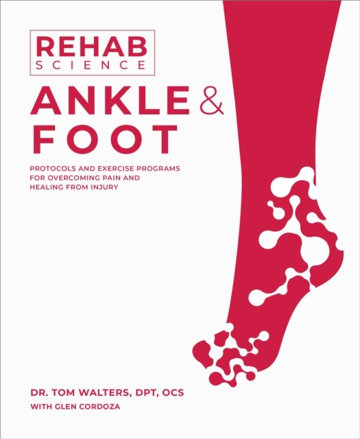 Rehab Science: Ankle and Foot Protocols and Exercise Programs For Overcoming Pain and Healing From Injury