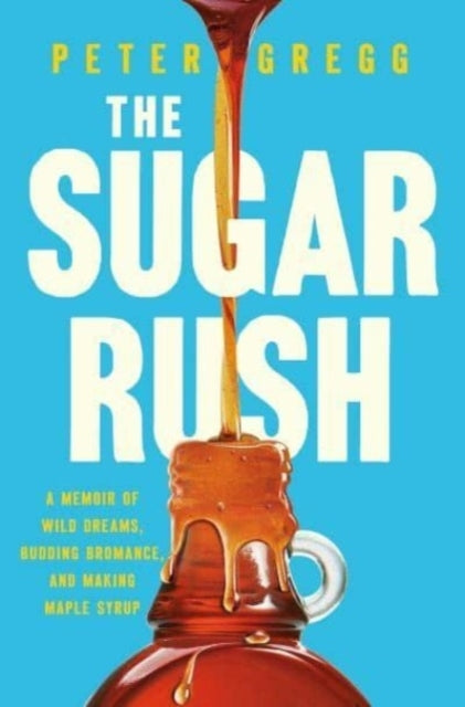The Sugar Rush A Memoir of Wild Dreams, Budding Bromance, and Making Maple Syrup