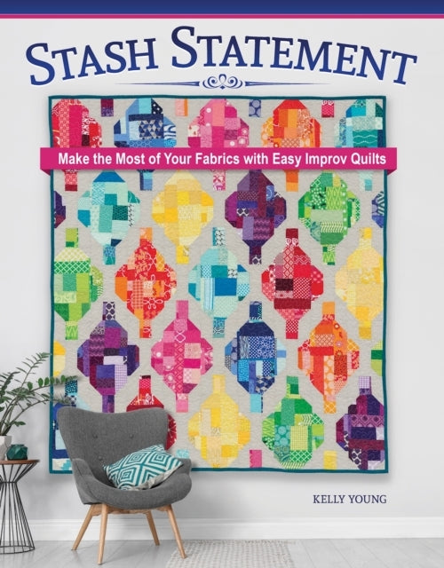 Stash Statement Make The Most of Your Fabrics With Easy Improv Quilts