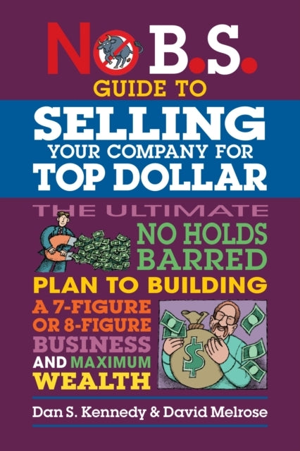 NO B.S. GUIDE TO GROWING A BUSINESS TO SELL FOR TOP DOLLAR