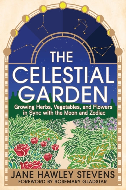 The Celestial Garden Growing Herbs, Vegetables, and Flowers In Sync With The Moon and Zodiac
