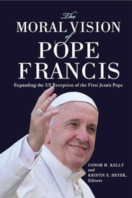 The Moral Vision of Pope Francis Expanding The Us Reception of The First Jesuit Pope