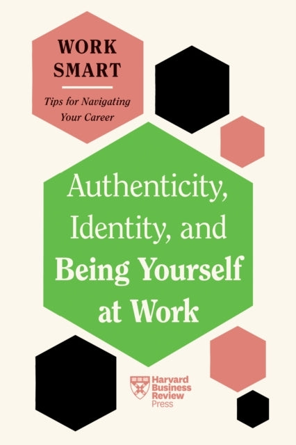 Authenticity, Identity, and Being Yourself At Work Hbr Work Smart Series