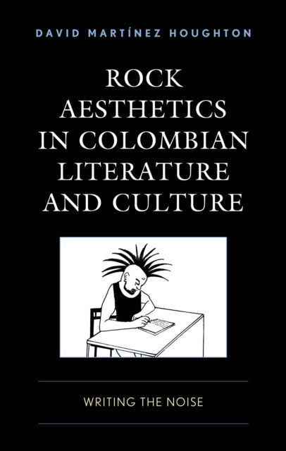Rock Aesthetics In Colombian Literature and Culture Writing The Noise