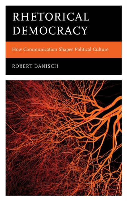 Rhetorical Democracy How Communication Shapes Political Culture