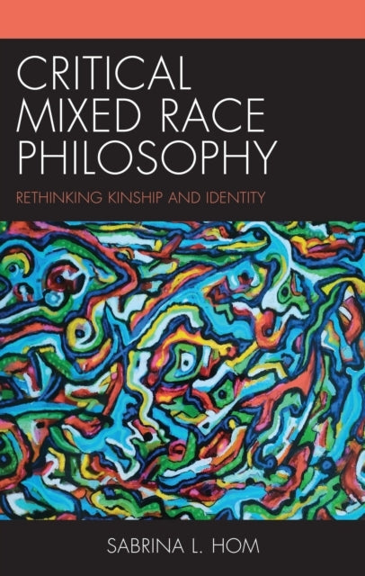 CRITICAL MIXED RACE PHILOSOPHYRETHINKING KINSHIP AND IDENTIT