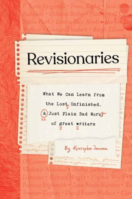 Revisionaries What We Can Learn From The Lost, Unfinished, and Just Plain Bad Work of Great Writers