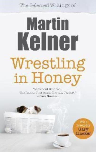 Wrestling In Honey The Selected Writings of Martin Kelner
