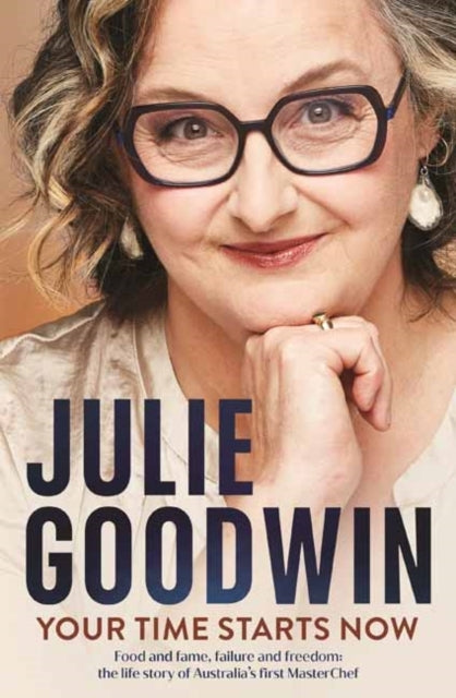 Your Time Starts Now Food and Fame, Failure and Freedom: The Life Story of Australia’S First Masterchef