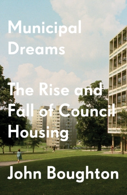 Municipal Dreamsthe Rise and Fall of Council Housing