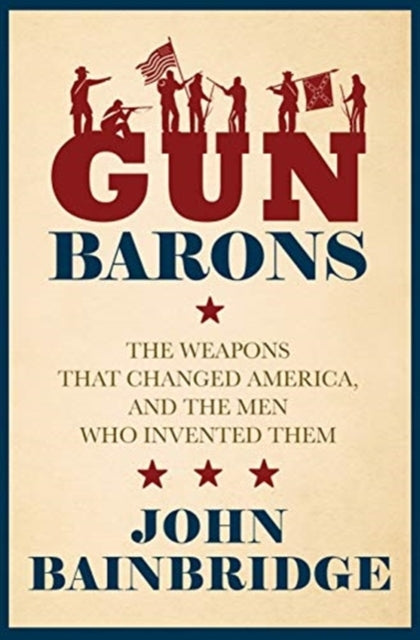 Gun Baronsthe Weapons That Transformed America and The Men W