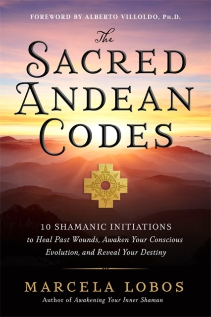 The Sacred Andean Codes Shamanic Initiations to Heal Past