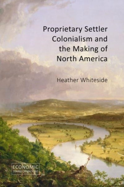 Proprietary Settler Colonialism And The Making Of North Amer