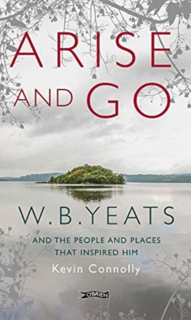 Arise and Gow.B. Yeats and The People and Places That Inspir