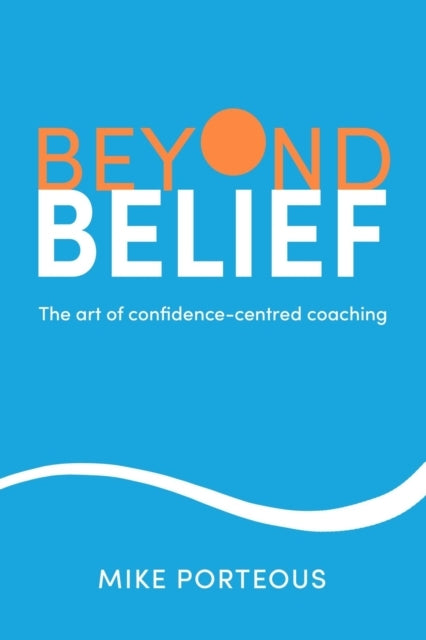 BEYOND BELIEFTHE ART OF CONFIDENCE-CENTRED COACHING