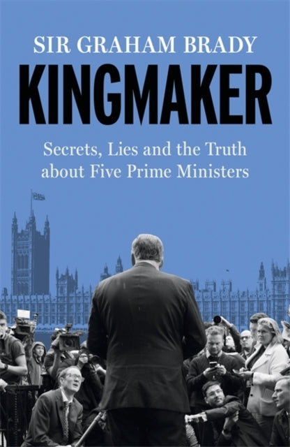 Kingmakersecrets Lies and the Truth About Five Prime Minis