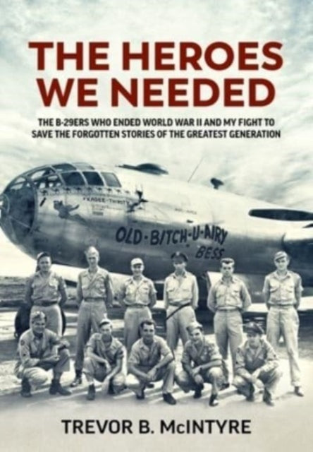 The Heroes We Neededthe B-29Ers Who Ended World War Ii And M