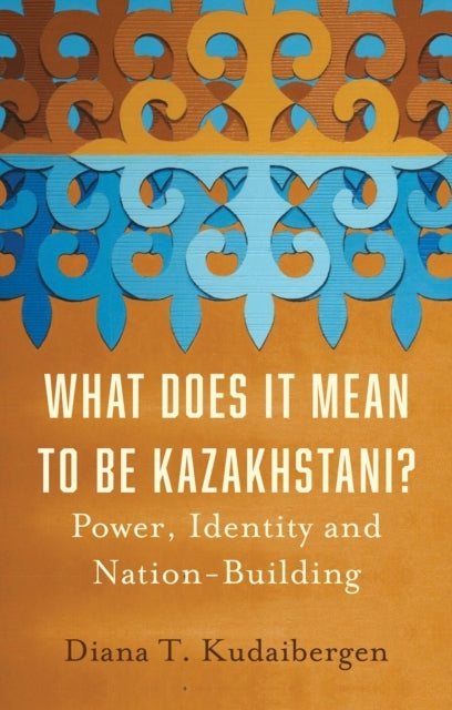 What Does It Mean To Be Kazakhstani?Power Identity And Nati