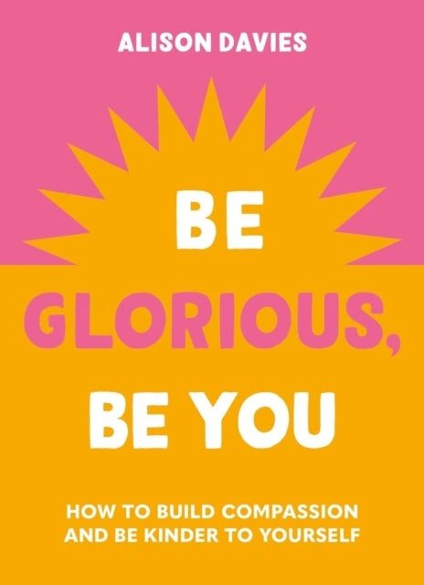 Be Glorious Be Youhow To Build Compassion and Be Kinder To