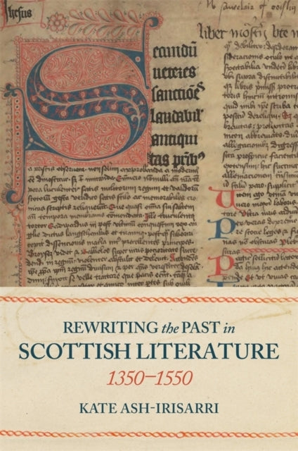 Rewriting The Past In Scottish Literature 1350-1550