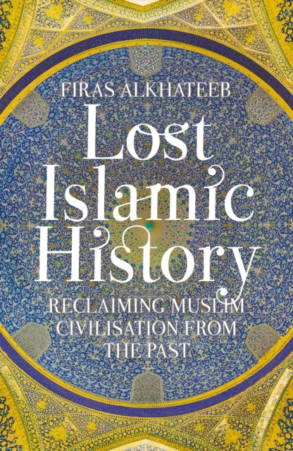Lost Islamic Historyreclaiming Muslim Civilisation From The