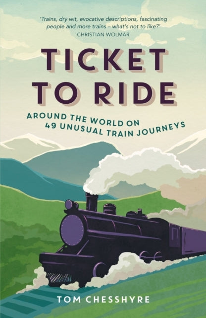 TICKET TO RIDE: AROUND THE WORLD ON 49 UNUSUAL TRAIN JOURNEYs
