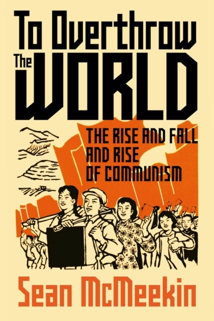 To Overthrow The Worldthe Rise and Fall and Rise of Communis