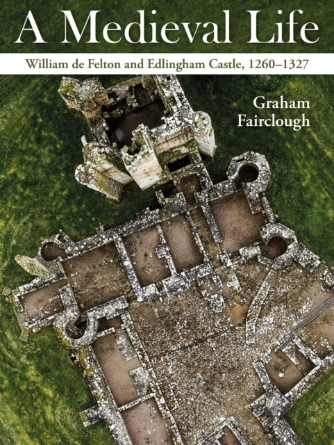A Medieval Lifewilliam De Felton And Edlingham Castle 1260