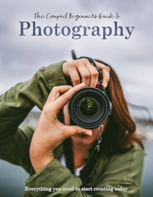 The Compact Beginner's Guide To Photographyeverything You Ne