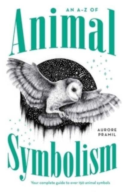 An A-Z of Animal Symbolismyour Complete Guide To Over 150 An