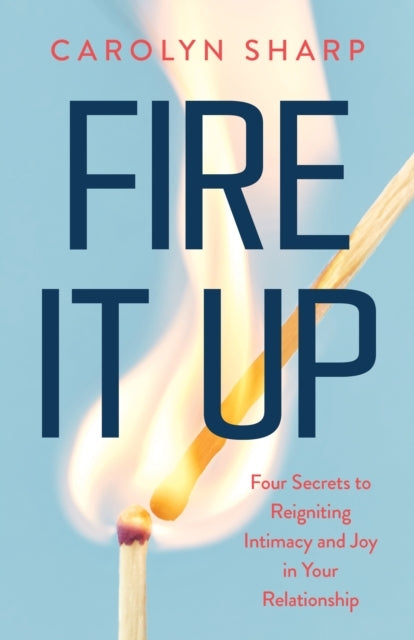 Fire It Upfour Secrets To Reignite The Intimacy And Joy In Y
