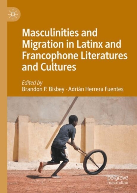 Masculinities And Migration In Latinx And Francophone Litera
